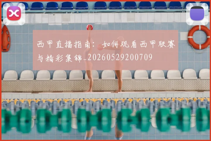 西甲直播指南：如何观看西甲联赛与精彩集锦_20260529200709
