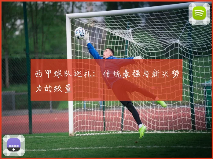 西甲球队巡礼：传统豪强与新兴势力的较量