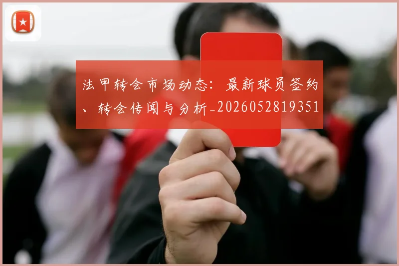 法甲转会市场动态：最新球员签约、转会传闻与分析_20260528193510_20260610170131
