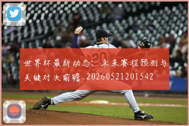 世界杯最新动态：未来赛程预测与关键对决前瞻_20260521201542