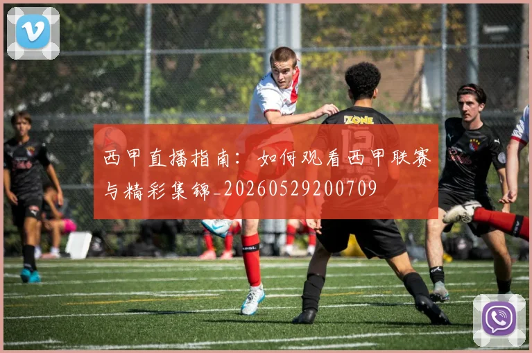西甲直播指南：如何观看西甲联赛与精彩集锦_20260529200709