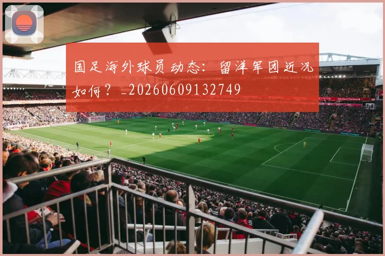 国足海外球员动态：留洋军团近况如何？_20260609132749