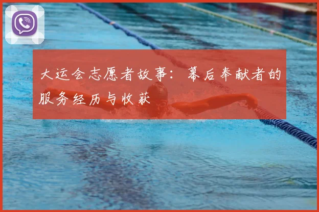大运会志愿者故事：幕后奉献者的服务经历与收获