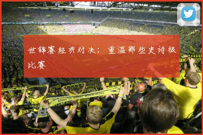 世锦赛经典对决：重温那些史诗级比赛