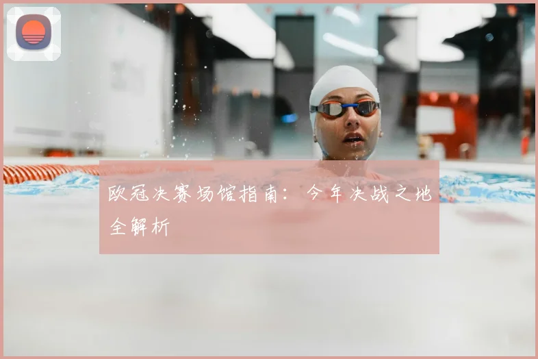 欧冠决赛场馆指南：今年决战之地全解析