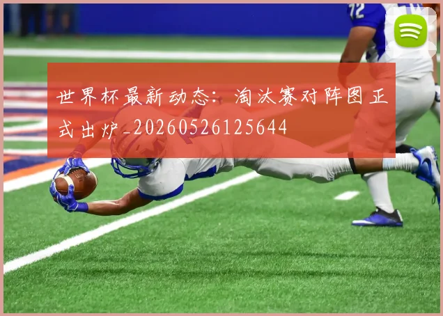 世界杯最新动态：淘汰赛对阵图正式出炉_20260526125644